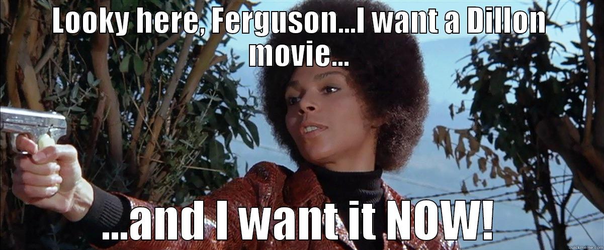 I Want A Dillon Movie - LOOKY HERE, FERGUSON...I WANT A DILLON MOVIE... ...AND I WANT IT NOW! Misc