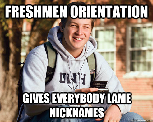 Freshmen orientation  Gives everybody lame nicknames   College Freshman