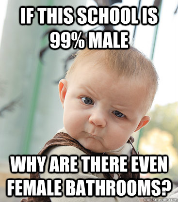 If this school is 99% male Why are there even female bathrooms?  skeptical baby