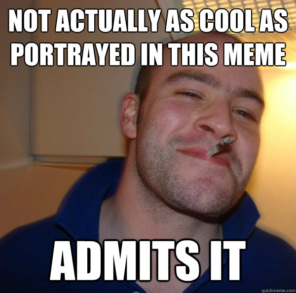 not actually as cool as portrayed in this meme admits it - not actually as cool as portrayed in this meme admits it  Misc