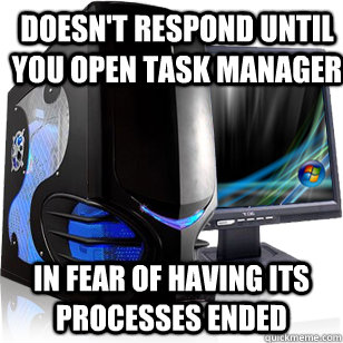 Doesn't respond until you open task manager in fear of having its processes ended  