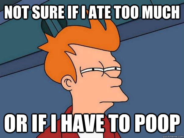 not sure if I ate too much  or if I have to poop  Futurama Fry
