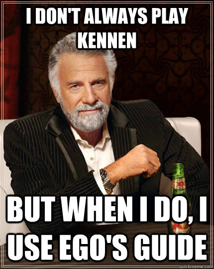 I don't always play kennen but when I do, I use ego's guide  The Most Interesting Man In The World