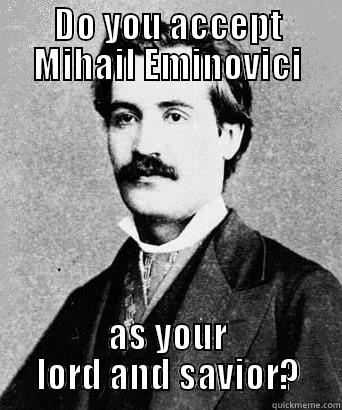 DO YOU ACCEPT MIHAIL EMINOVICI AS YOUR LORD AND SAVIOR? Misc