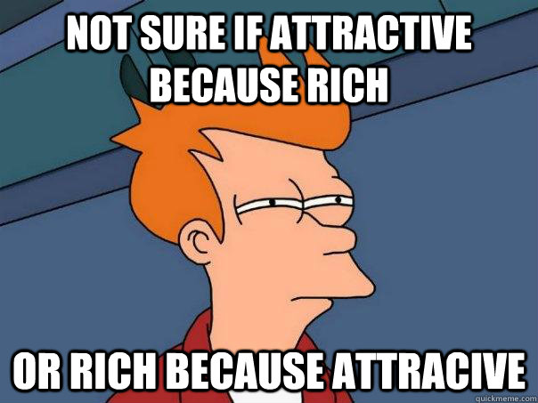 not sure if attractive because rich Or rich because attracive  Futurama Fry