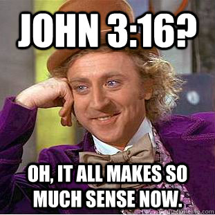 John 3:16? Oh, it all makes so much sense now.  Condescending Wonka