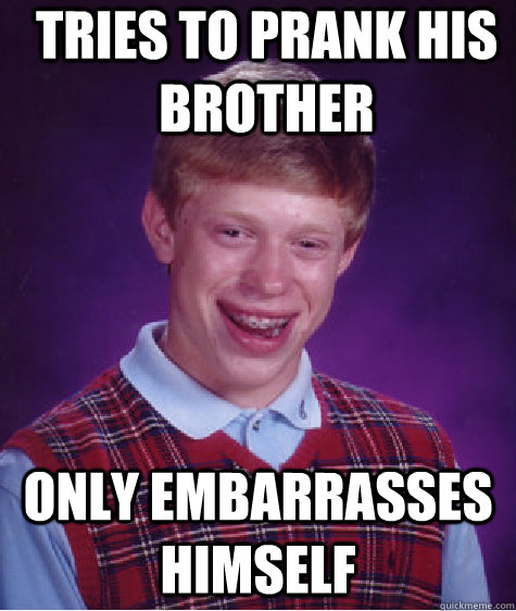 Tries to prank his brother Only embarrasses himself - Tries to prank his brother Only embarrasses himself  Bad Luck Brian