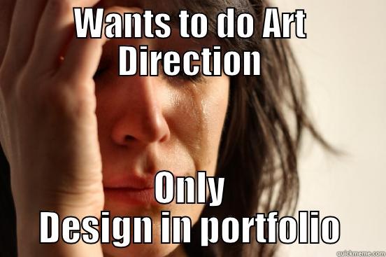 Art Direction plz - WANTS TO DO ART DIRECTION ONLY DESIGN IN PORTFOLIO First World Problems