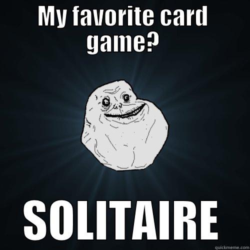 MY FAVORITE CARD GAME? SOLITAIRE Forever Alone