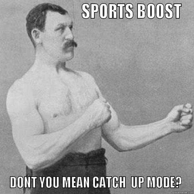 FUNNY SBM -                          SPORTS BOOST DONT YOU MEAN CATCH  UP MODE? overly manly man