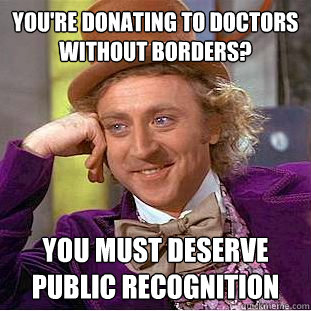 You're donating to doctors without borders? You must deserve public recognition  Creepy Wonka