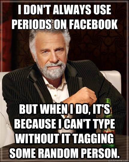 I don't always use periods on facebook But when I do, it's because I can't type without it tagging some random person.  The Most Interesting Man In The World