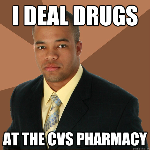 I deal Drugs At the cvs pharmacy  Successful Black Man