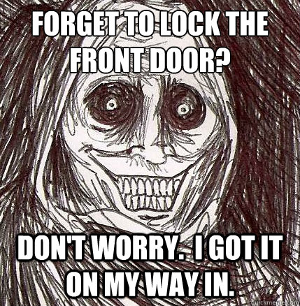 Forget to lock the 
front door? Don't worry.  I got it on my way in. - Forget to lock the 
front door? Don't worry.  I got it on my way in.  Horrifying Houseguest