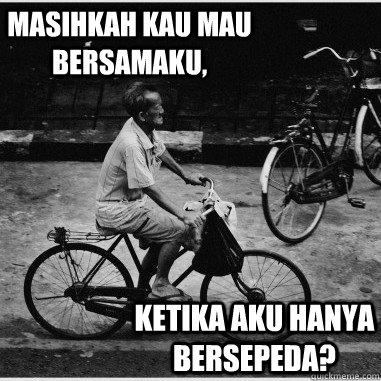 Masihkah kau mau bersamaku, ketika aku hanya bersepeda?  