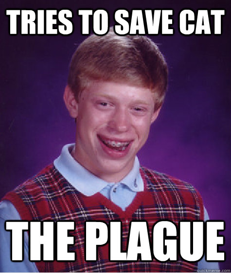 Tries to save cat The plague  Bad Luck Brian