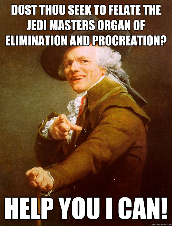 Dost thou seek to felate the Jedi masters organ of elimination and procreation? help you i can! - Dost thou seek to felate the Jedi masters organ of elimination and procreation? help you i can!  Joseph Ducreux