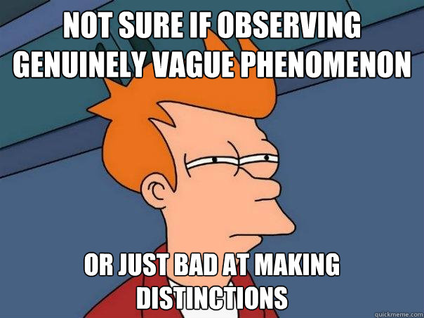 not sure if observing genuinely vague phenomenon or just bad at making distinctions  Futurama Fry