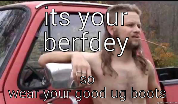 ITS YOUR BERFDEY SO WEAR YOUR GOOD UG BOOTS Almost Politically Correct Redneck