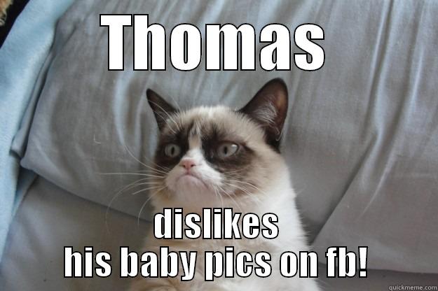 THOMAS DISLIKES HIS BABY PICS ON FB! Grumpy Cat