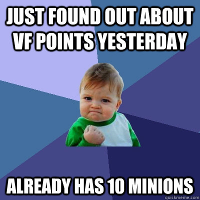 Just found out about vf points yesterday  Already has 10 minions    Success Kid