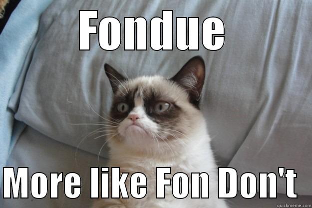 FONDUE  MORE LIKE FON DON'T  Grumpy Cat