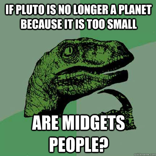If Pluto is no longer a planet because it is too small Are midgets people?  Philosoraptor