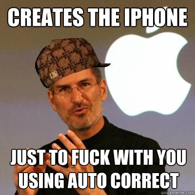 Creates the iPhone Just to fuck with you using auto correct  Scumbag Steve Jobs