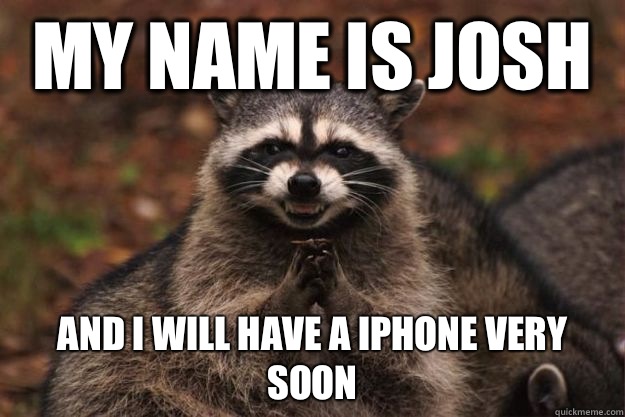 My name is josh  And I will have a iPhone very soon  - My name is josh  And I will have a iPhone very soon   Evil Plotting Raccoon