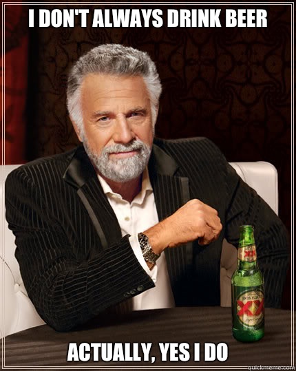 I don't always drink beer Actually, yes I do - I don't always drink beer Actually, yes I do  Dos Equis man