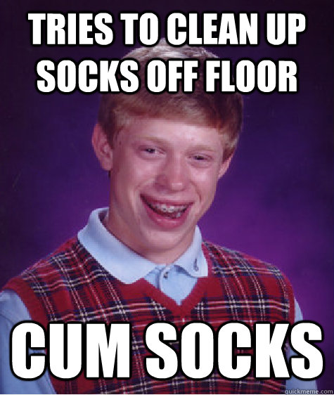 tries to clean up socks off floor Cum Socks  Bad Luck Brian