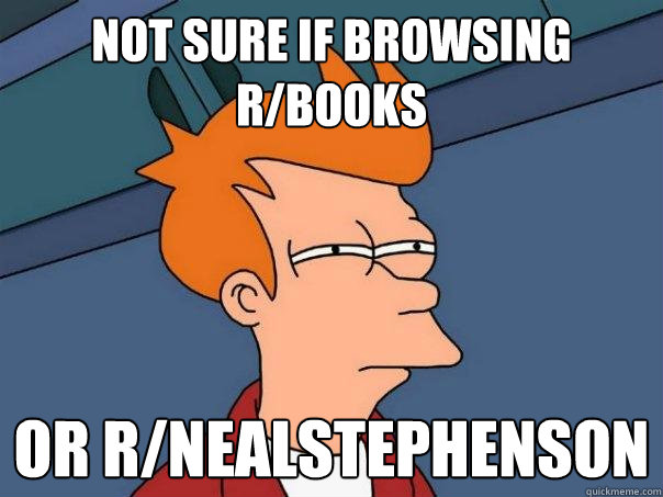 Not sure if browsing r/books Or r/nealstephenson  Futurama Fry