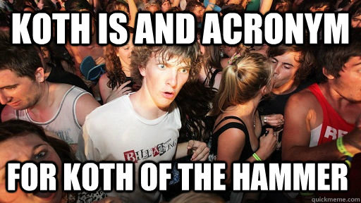 Koth is and acronym for Koth of the hammer - Koth is and acronym for Koth of the hammer  Sudden Clarity Clarence