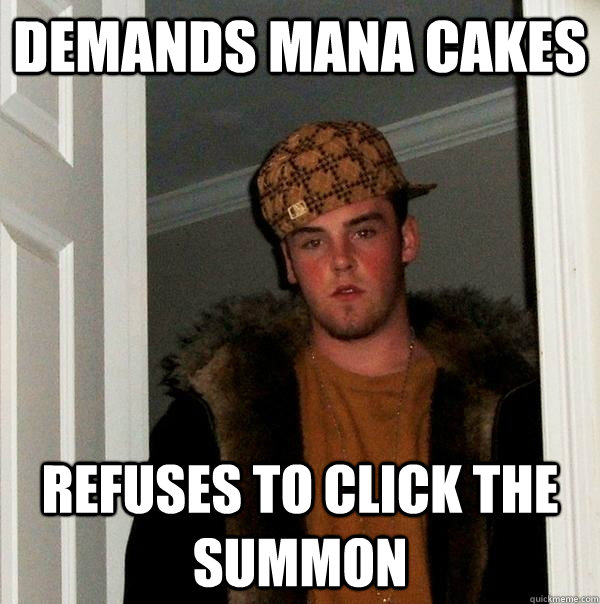 Demands Mana cakes refuses to click the summon  Scumbag Steve