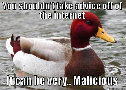 YOU SHOULDN'T TAKE ADVICE OFF OF THE INTERNET IT CAN BE VERY.. MALICIOUS Malicious Advice Mallard