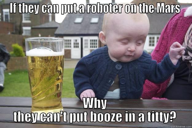 IF THEY CAN PUT A ROBOTER ON THE MARS WHY THEY CAN'T PUT BOOZE IN A TITTY? drunk baby