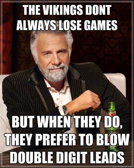 the vikings dont always lose games But when they do, they prefer to blow double digit leads - the vikings dont always lose games But when they do, they prefer to blow double digit leads  The Most Interesting Man In The World