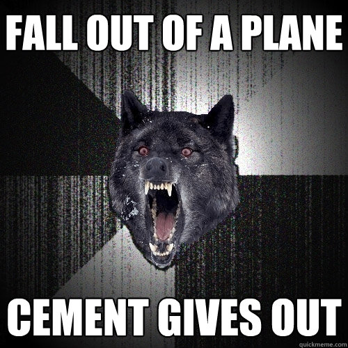 Fall out of a PLANE Cement gives out  Insanity Wolf