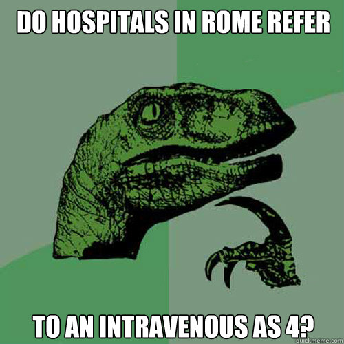 do hospitals in Rome refer to an intravenous as 4?  Philosoraptor