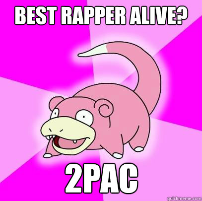 Best rapper alive? 2pac  Slowpoke