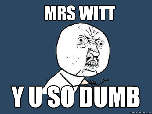 Mrs Witt y u so dumb  Y U No