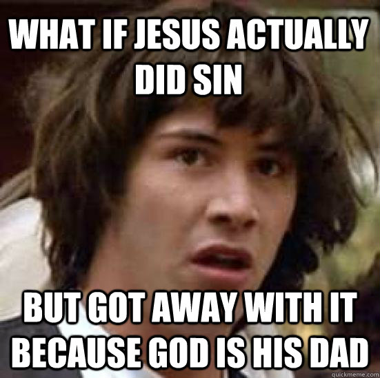 what if jesus actually did sin but got away with it because god is his dad  conspiracy keanu