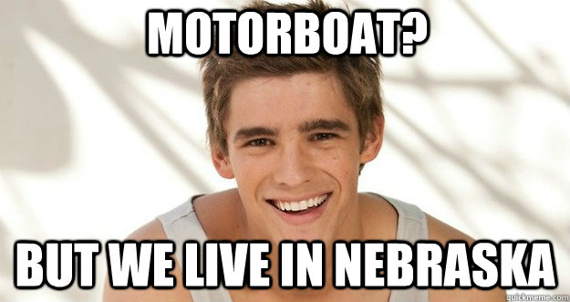 Motorboat? But we live in nebraska  