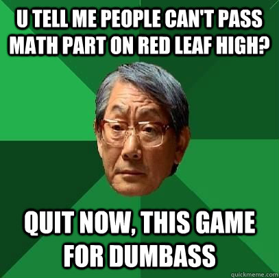 U tell me people can't pass math part on Red Leaf High? Quit now, This game for dumbass  High Expectations Asian Father