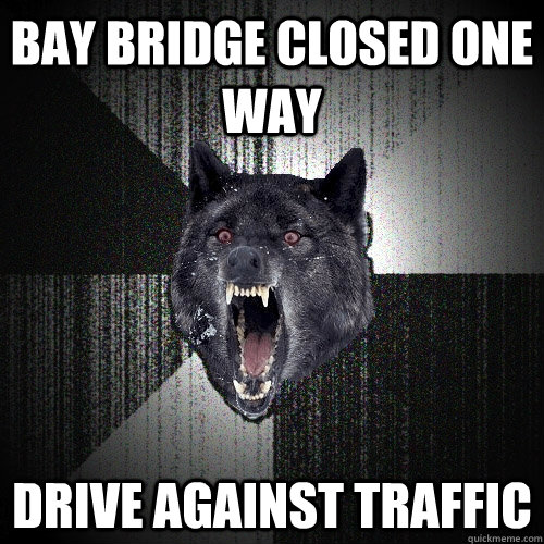 Bay bridge closed one way drive against traffic    Insanity Wolf