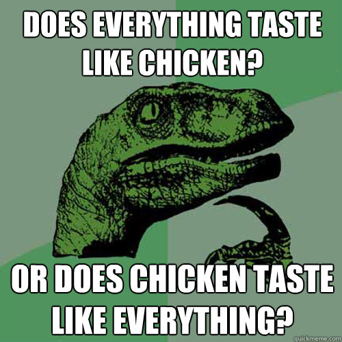 Does everything taste like chicken? Or does chicken taste like everything? - Does everything taste like chicken? Or does chicken taste like everything?  Philosoraptor