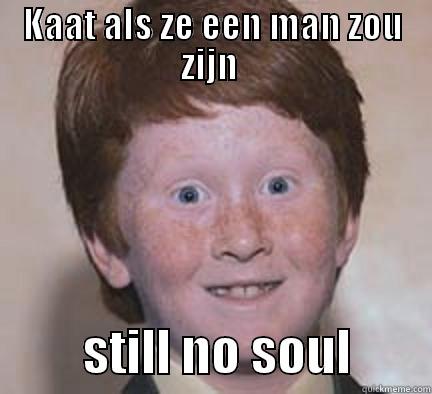 Crazy kaatje als man  - KAAT ALS ZE EEN MAN ZOU ZIJN           STILL NO SOUL        Over Confident Ginger