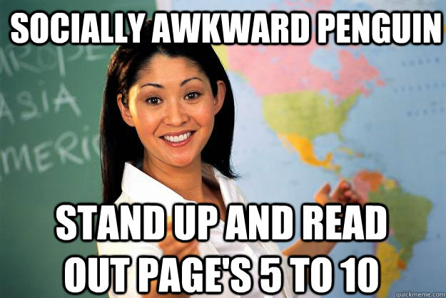 socially awkward penguin stand up and read out page's 5 to 10  Unhelpful High School Teacher