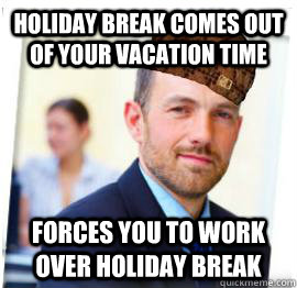 Holiday break comes out of your vacation time Forces you to work over holiday break - Holiday break comes out of your vacation time Forces you to work over holiday break  Scumbag Job