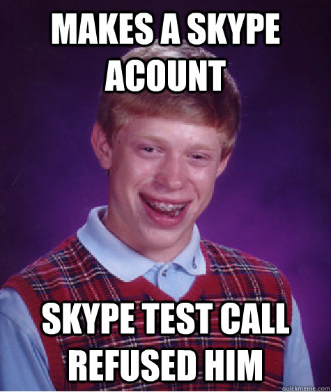 makes a skype acount Skype test call refused him - makes a skype acount Skype test call refused him  Bad Luck Brian